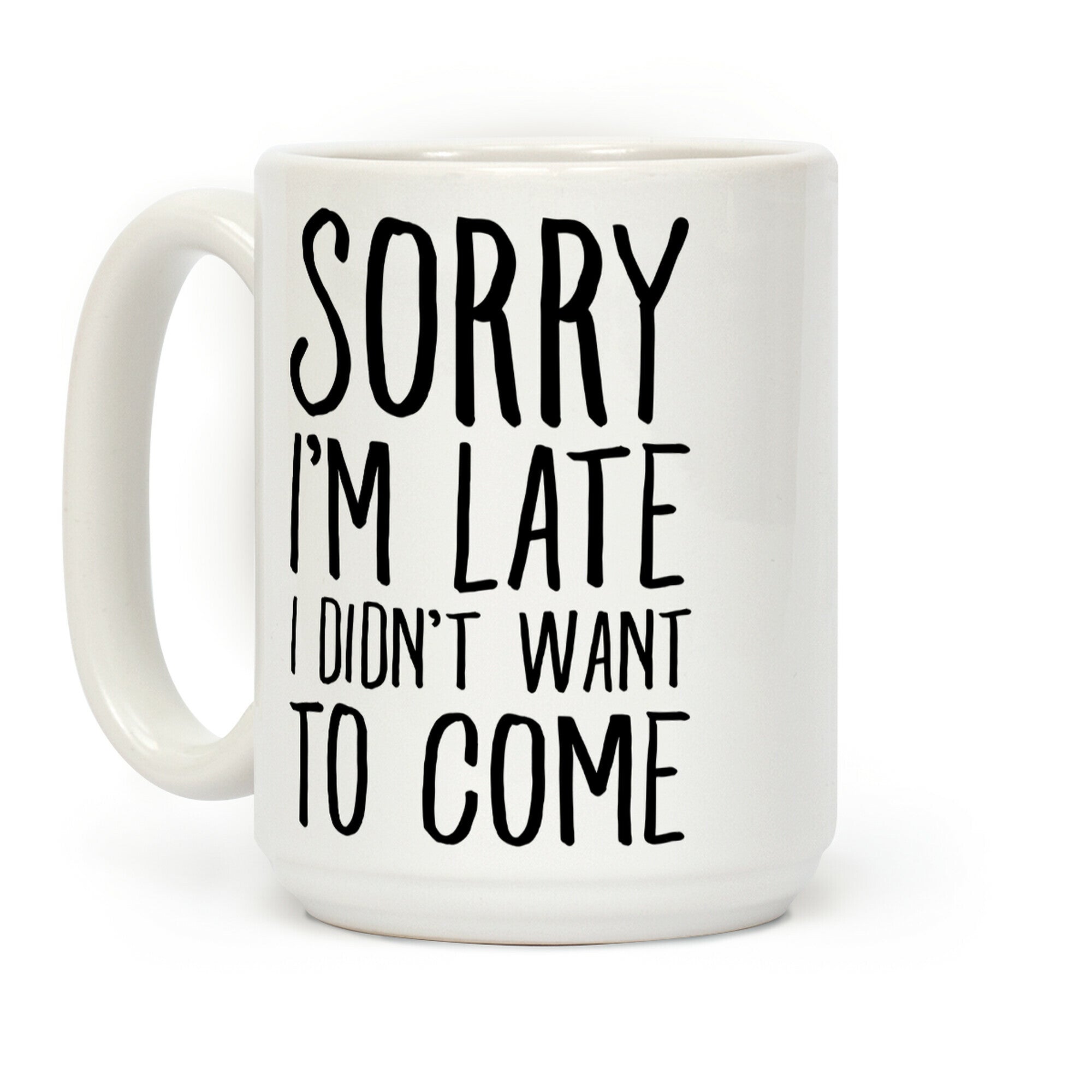 Sorry I'm Late I Didn't Want To Come Coffee Mug